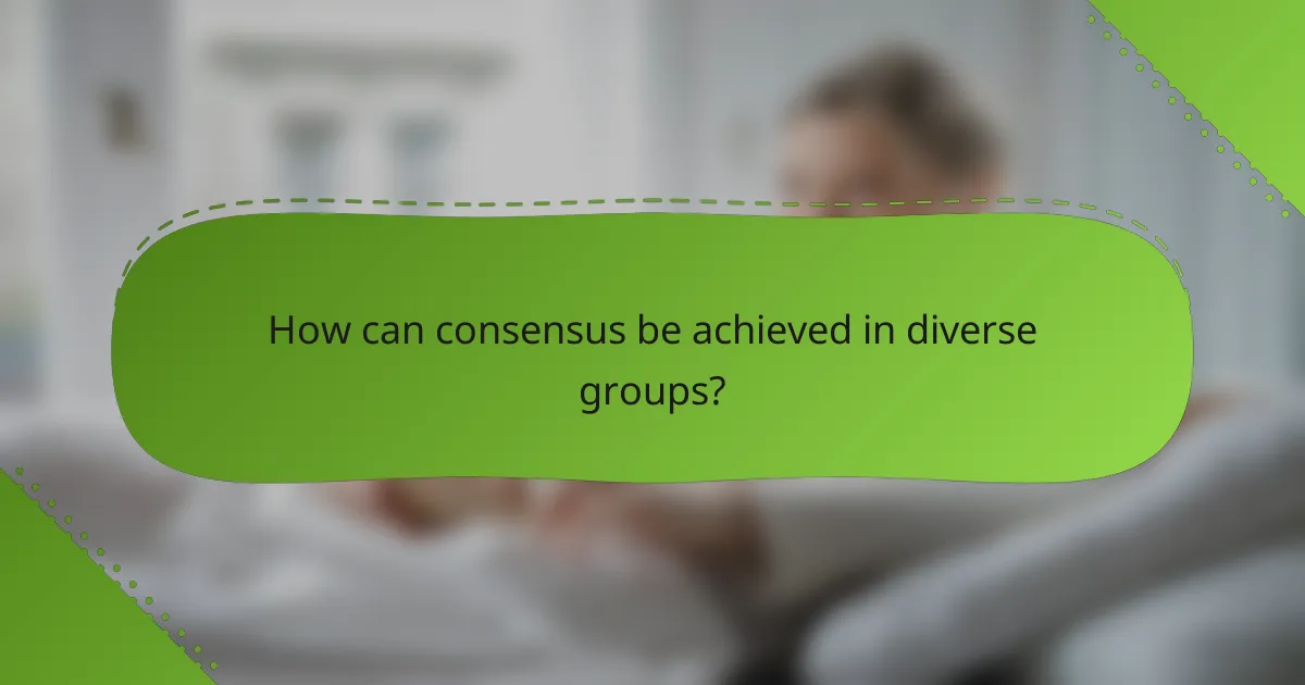 How can consensus be achieved in diverse groups?