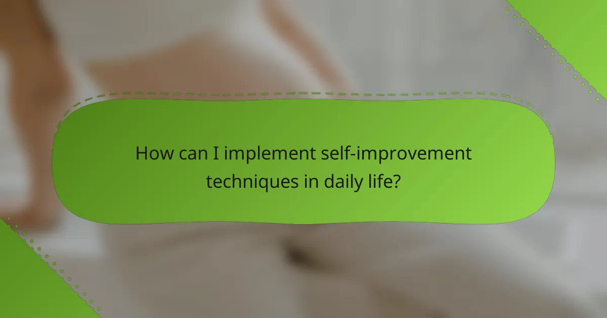 How can I implement self-improvement techniques in daily life?