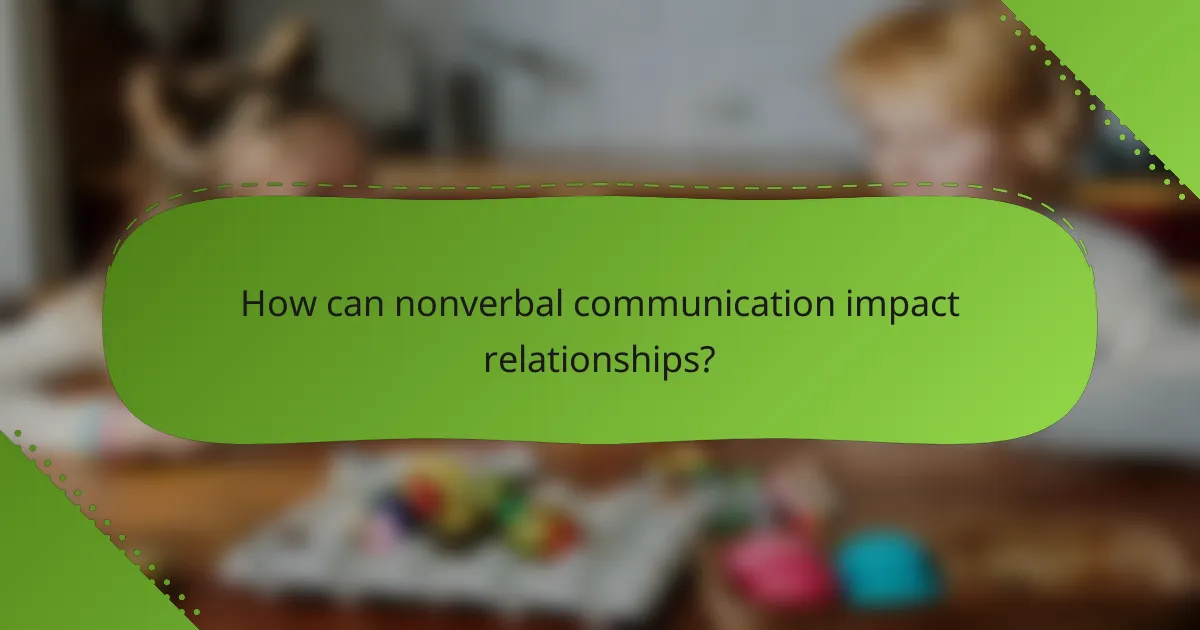 How can nonverbal communication impact relationships?