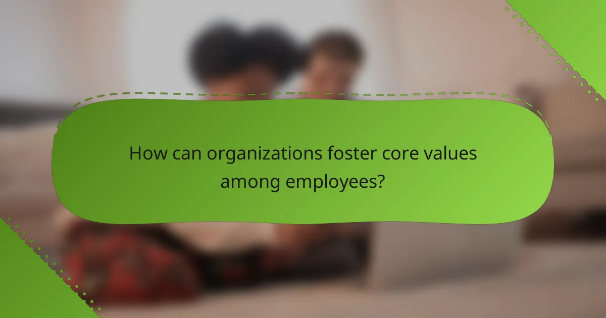 How can organizations foster core values among employees?