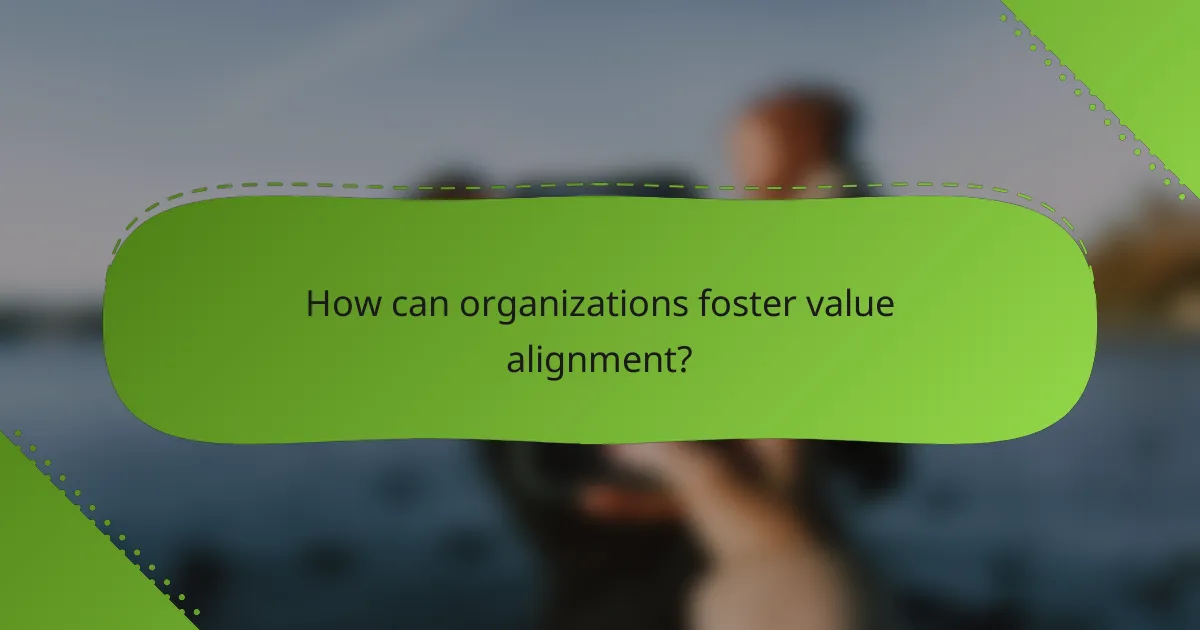 How can organizations foster value alignment?