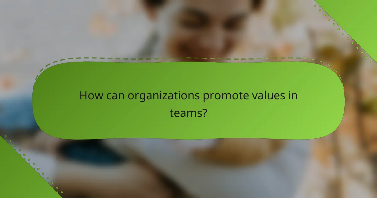 How can organizations promote values in teams?