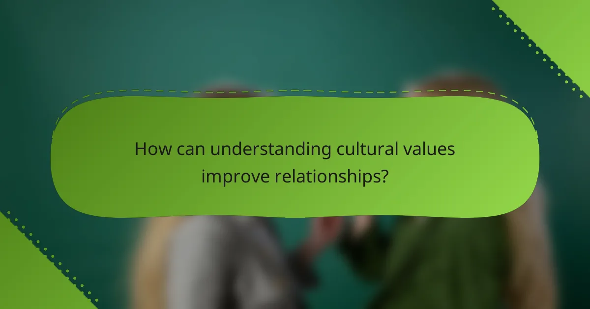 How can understanding cultural values improve relationships?