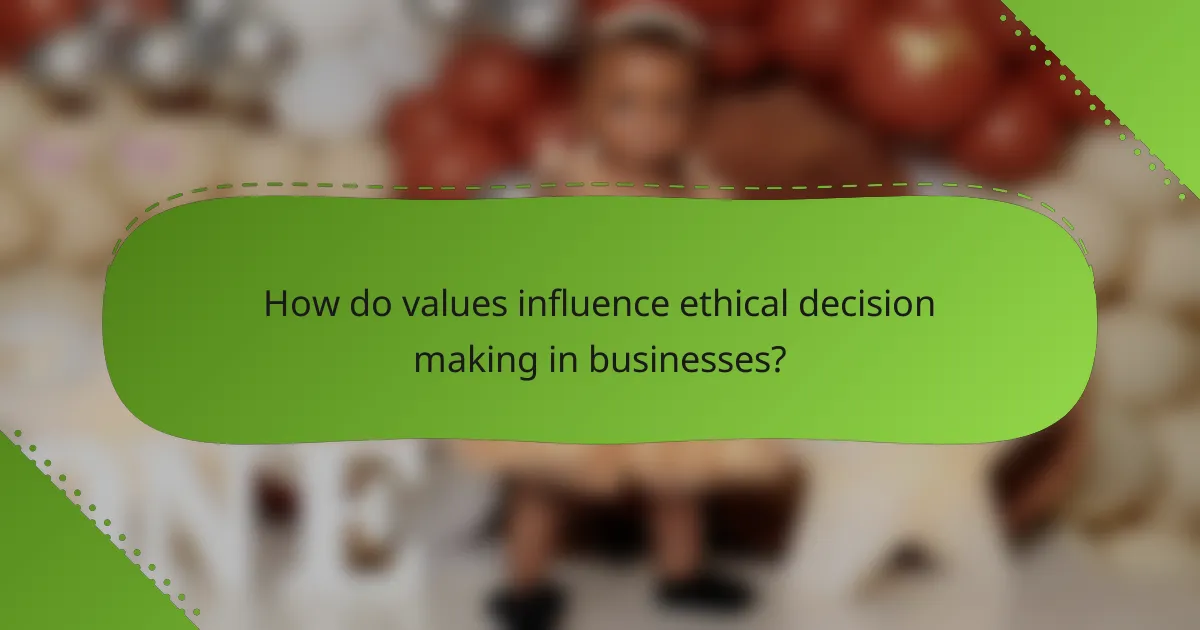 How do values influence ethical decision making in businesses?