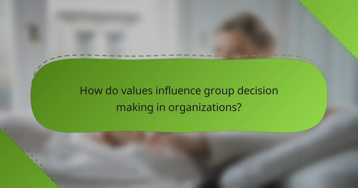 How do values influence group decision making in organizations?