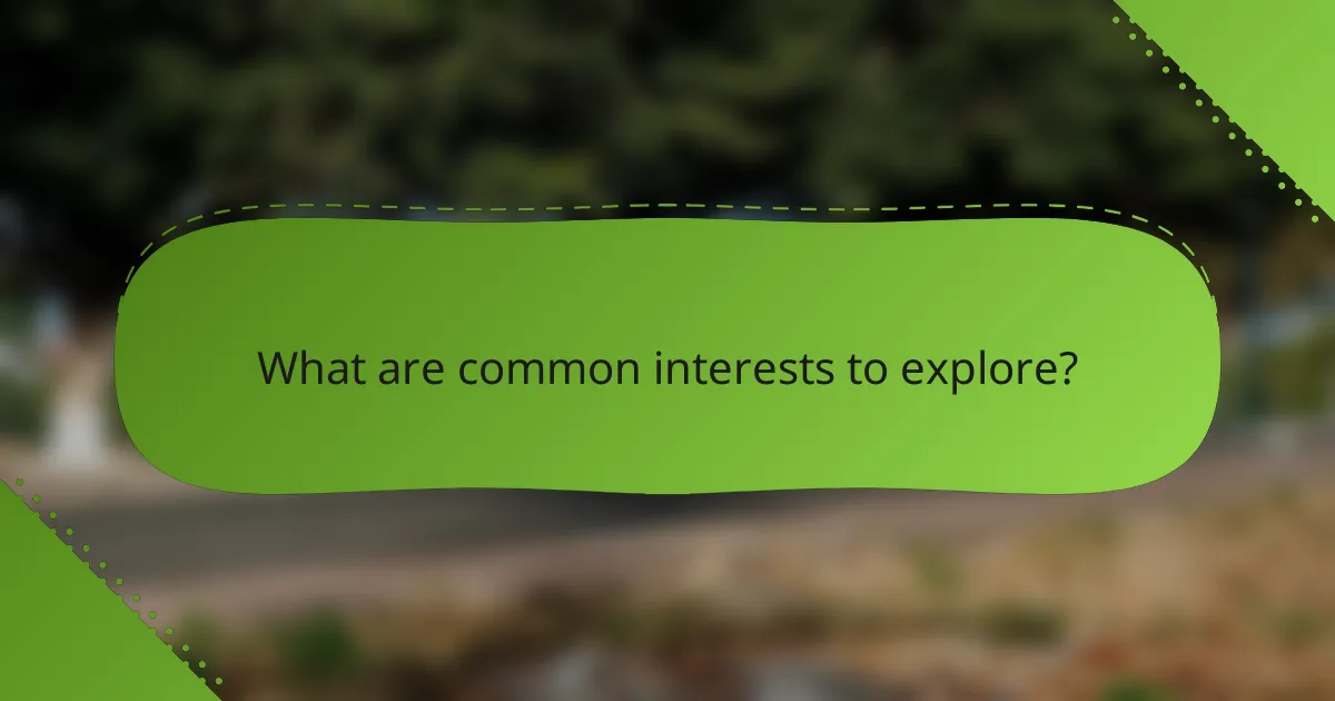 What are common interests to explore?