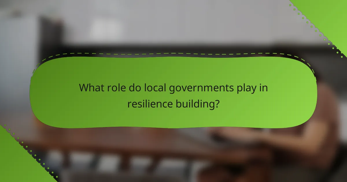 What role do local governments play in resilience building?