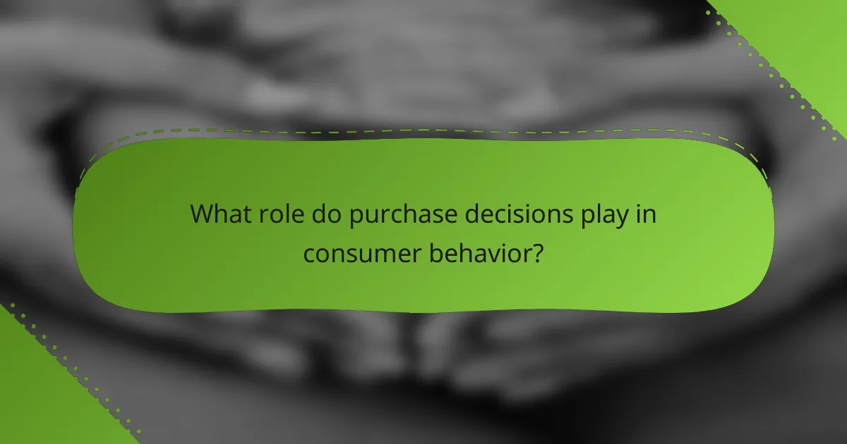 What role do purchase decisions play in consumer behavior?