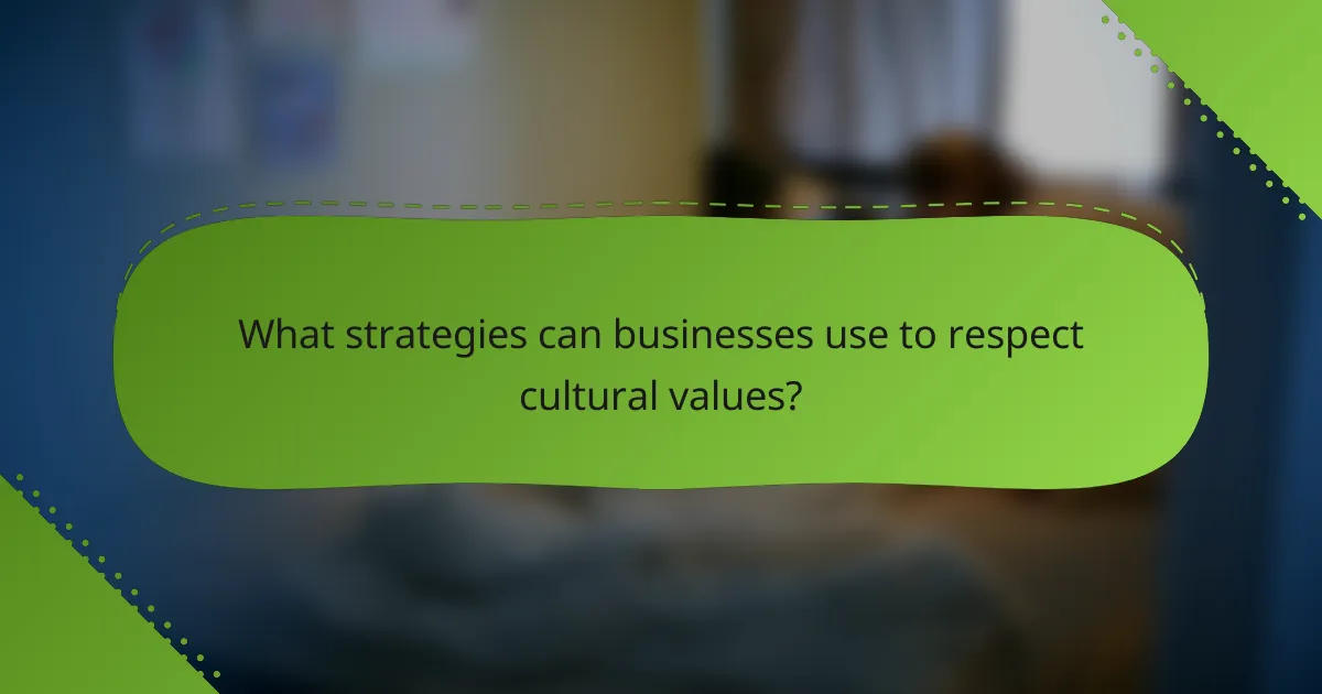 What strategies can businesses use to respect cultural values?
