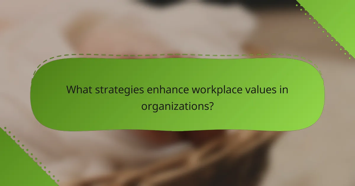 What strategies enhance workplace values in organizations?